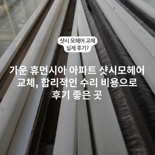 가운 휴먼시아 아파트 샷시모헤어 교체, 합리적인 수리 비용으로 후기 좋은 곳