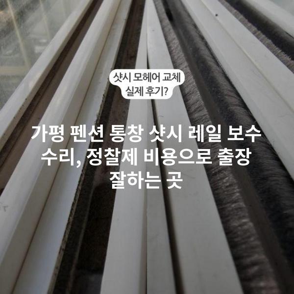 가평 펜션 통창 샷시 레일 보수 수리, 정찰제 비용으로 출장 잘하는 곳