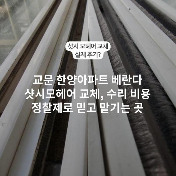 교문 한양아파트 베란다 샷시모헤어 교체, 수리 비용 정찰제로 믿고 맡기는 곳