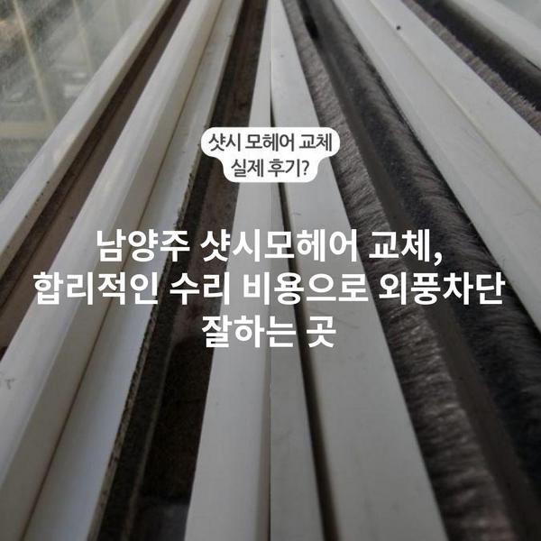 남양주 샷시모헤어 교체, 합리적인 수리 비용으로 외풍차단 잘하는 곳