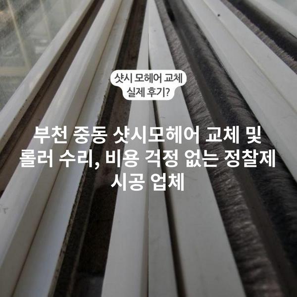 부천 중동 샷시모헤어 교체 및 롤러 수리, 비용 걱정 없는 정찰제 시공 업체