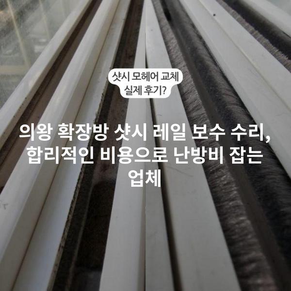 의왕 확장방 샷시 레일 보수 수리, 합리적인 비용으로 난방비 잡는 업체