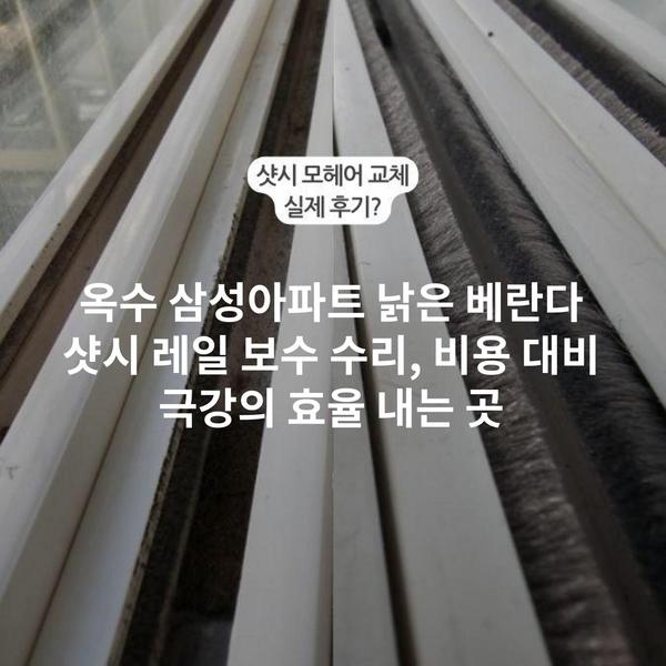 옥수 삼성아파트 낡은 베란다 샷시 레일 보수 수리, 비용 대비 극강의 효율 내는 곳