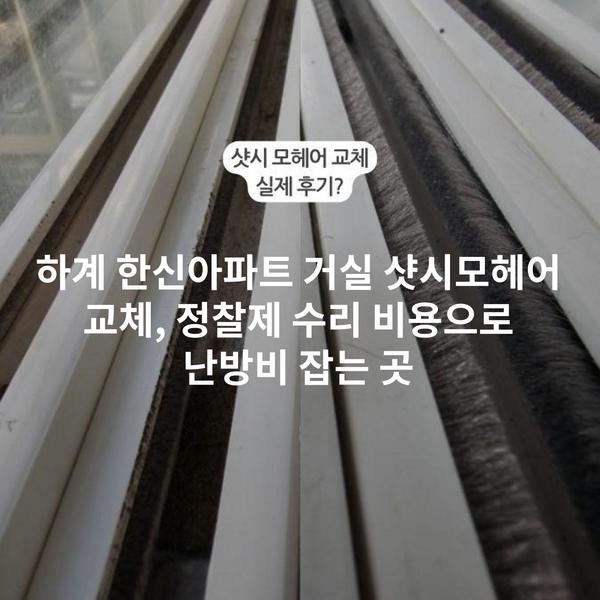 하계 한신아파트 거실 샷시모헤어 교체, 정찰제 수리 비용으로 난방비 잡는 곳